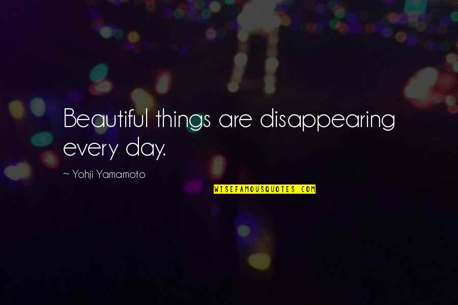 Yohji Yamamoto Quotes By Yohji Yamamoto: Beautiful things are disappearing every day.