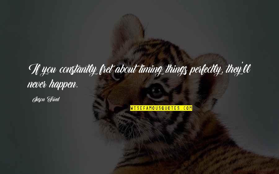 Yoh's Quotes By Jason Fried: If you constantly fret about timing things perfectly,