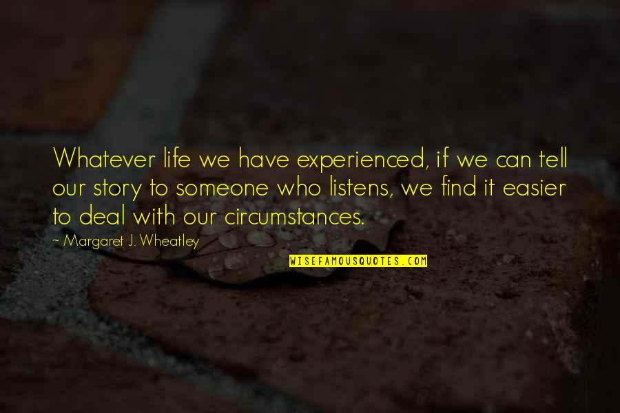 Yoite Quotes By Margaret J. Wheatley: Whatever life we have experienced, if we can