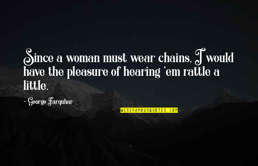 Yojana August Quotes By George Farquhar: Since a woman must wear chains, I would Yojana August Quotes By George Farquhar: Since a woman must wear chains, I would