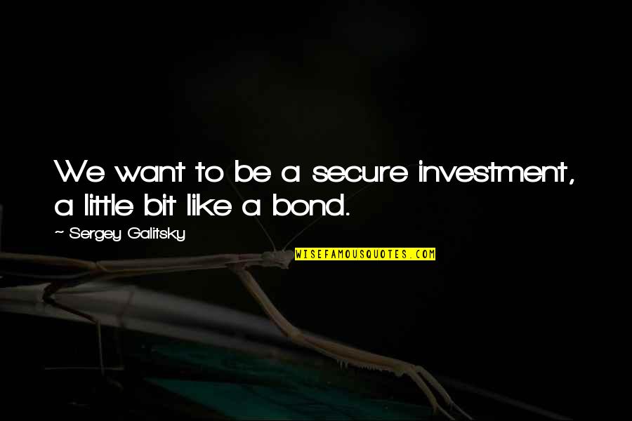 Yoji Shinkawa Quotes By Sergey Galitsky: We want to be a secure investment, a Yoji Shinkawa Quotes By Sergey Galitsky: We want to be a secure investment, a