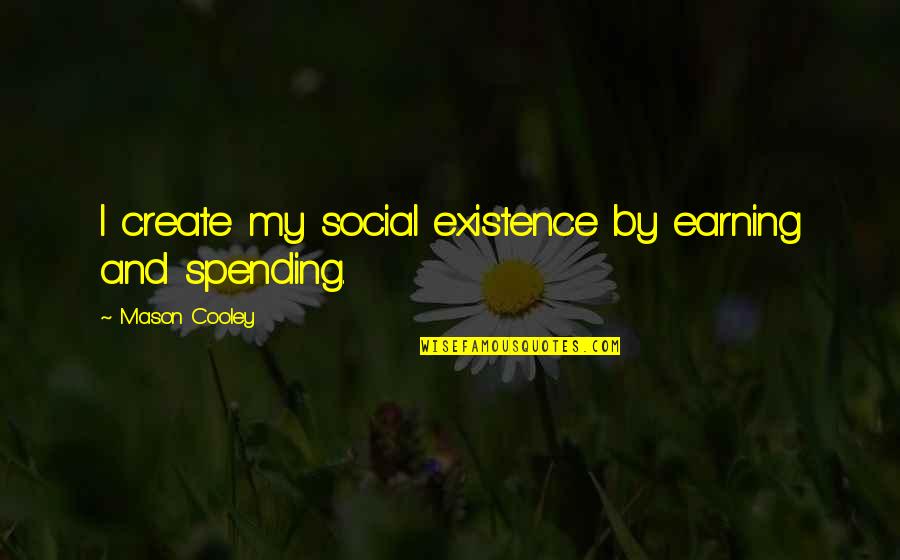 Yojiro Quotes By Mason Cooley: I create my social existence by earning and Yojiro Quotes By Mason Cooley: I create my social existence by earning and