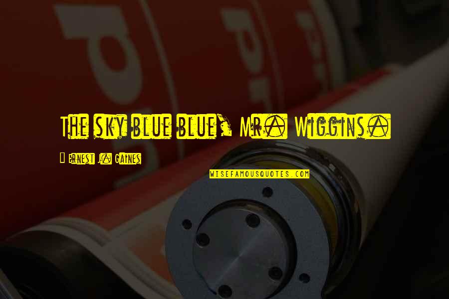 Yojouhan Quotes By Ernest J. Gaines: The sky blue blue, Mr. Wiggins.