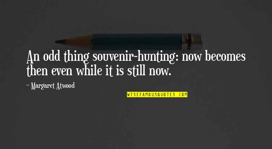 Yojouhan Quotes By Margaret Atwood: An odd thing souvenir-hunting: now becomes then even