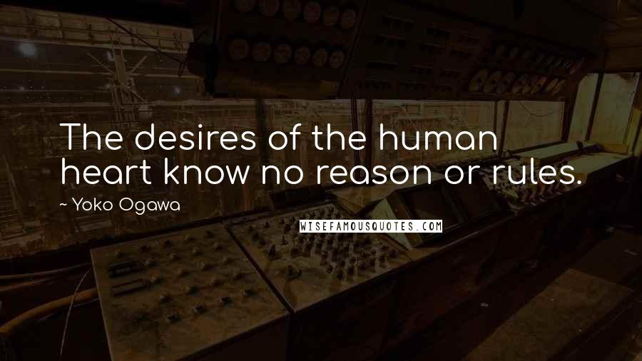 Yoko Ogawa quotes: The desires of the human heart know no reason or rules.