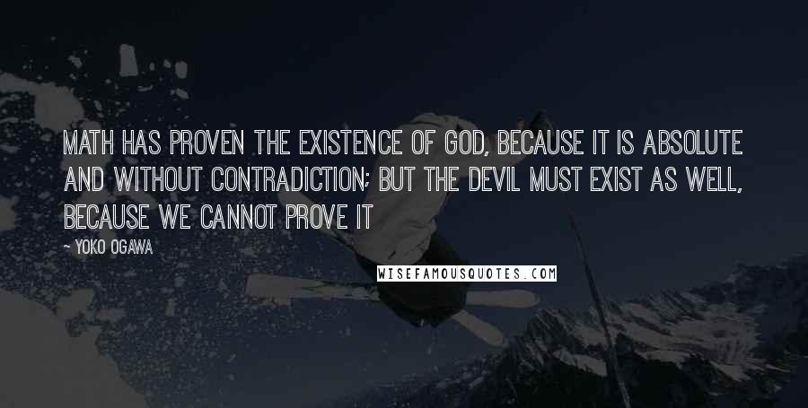 Yoko Ogawa quotes: Math has proven the existence of God, because it is absolute and without contradiction; but the devil must exist as well, because we cannot prove it