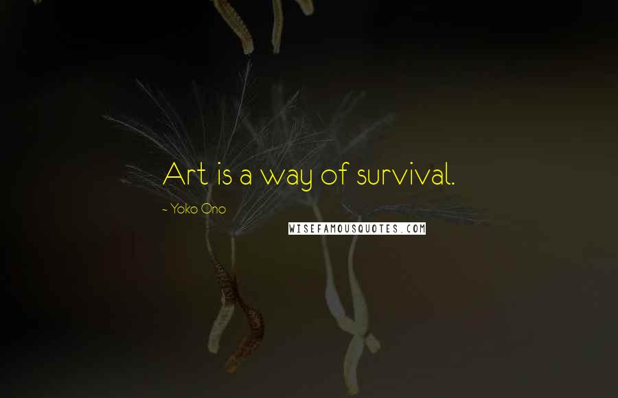 Yoko Ono quotes: Art is a way of survival.