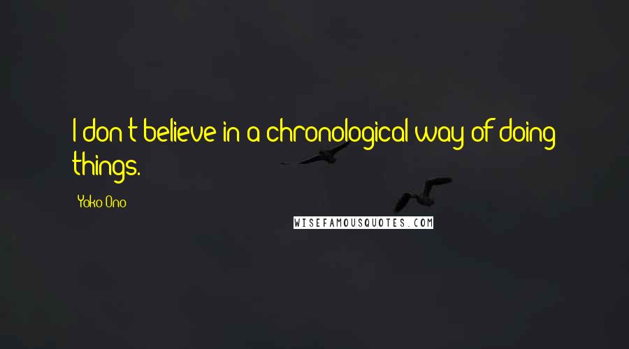 Yoko Ono quotes: I don't believe in a chronological way of doing things.