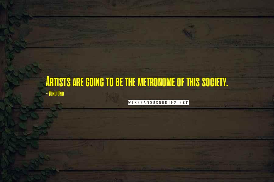 Yoko Ono quotes: Artists are going to be the metronome of this society.