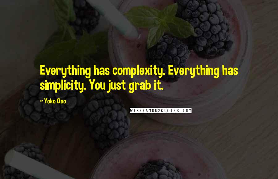 Yoko Ono quotes: Everything has complexity. Everything has simplicity. You just grab it.