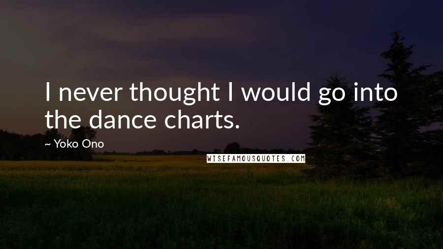 Yoko Ono quotes: I never thought I would go into the dance charts.