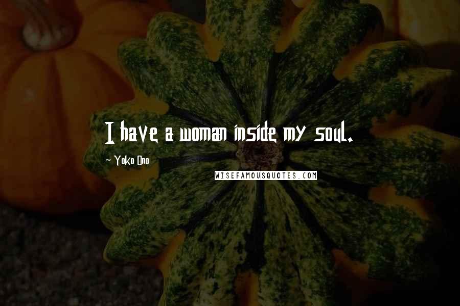 Yoko Ono quotes: I have a woman inside my soul.