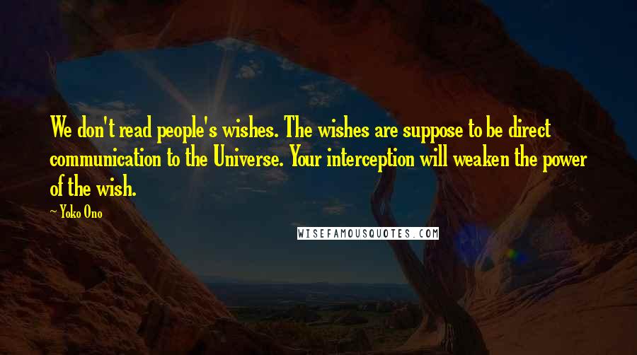 Yoko Ono quotes: We don't read people's wishes. The wishes are suppose to be direct communication to the Universe. Your interception will weaken the power of the wish. Yoko Ono quotes: We don't read people's wishes. The wishes are suppose to be direct communication to the Universe. Your interception will weaken the power of the wish.