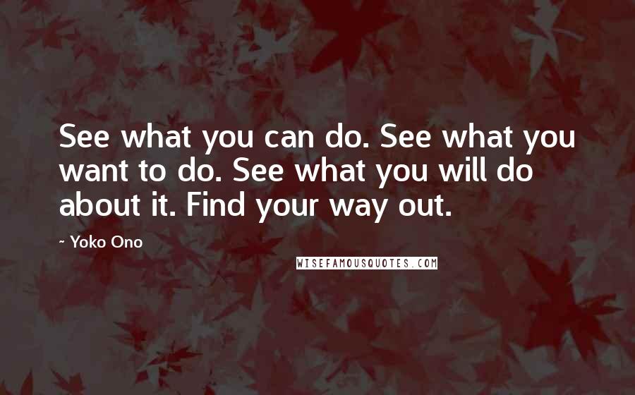 Yoko Ono quotes: See what you can do. See what you want to do. See what you will do about it. Find your way out.