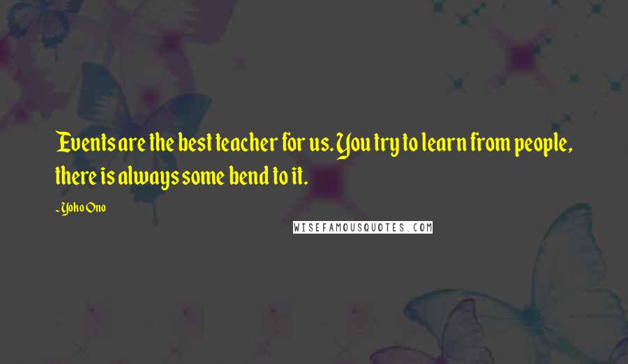 Yoko Ono quotes: Events are the best teacher for us. You try to learn from people, there is always some bend to it.