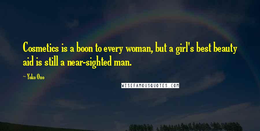 Yoko Ono quotes: Cosmetics is a boon to every woman, but a girl's best beauty aid is still a near-sighted man.