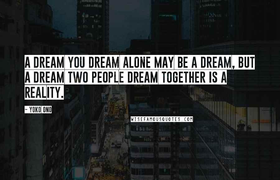 Yoko Ono quotes: A dream you dream alone may be a dream, but a dream two people dream together is a reality.