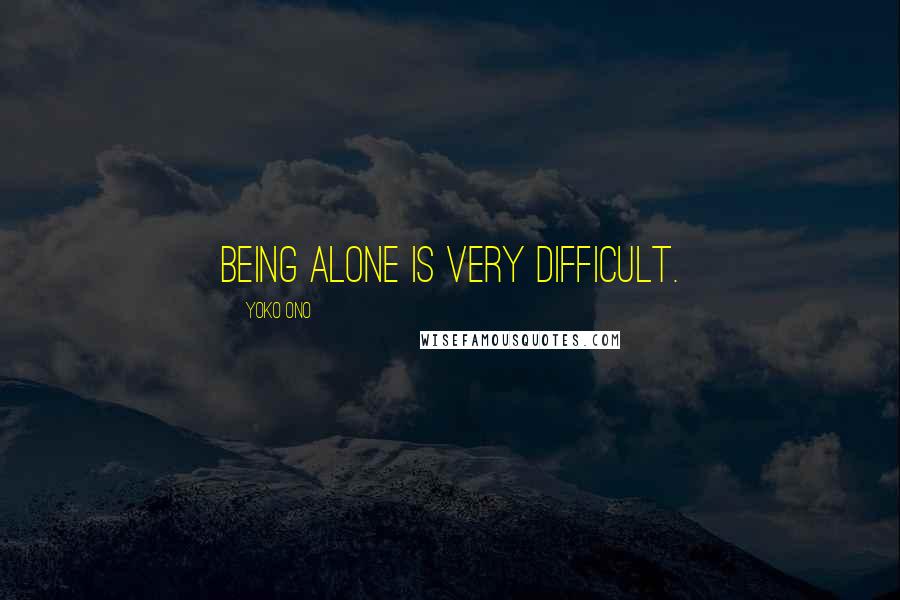 Yoko Ono quotes: Being alone is very difficult.