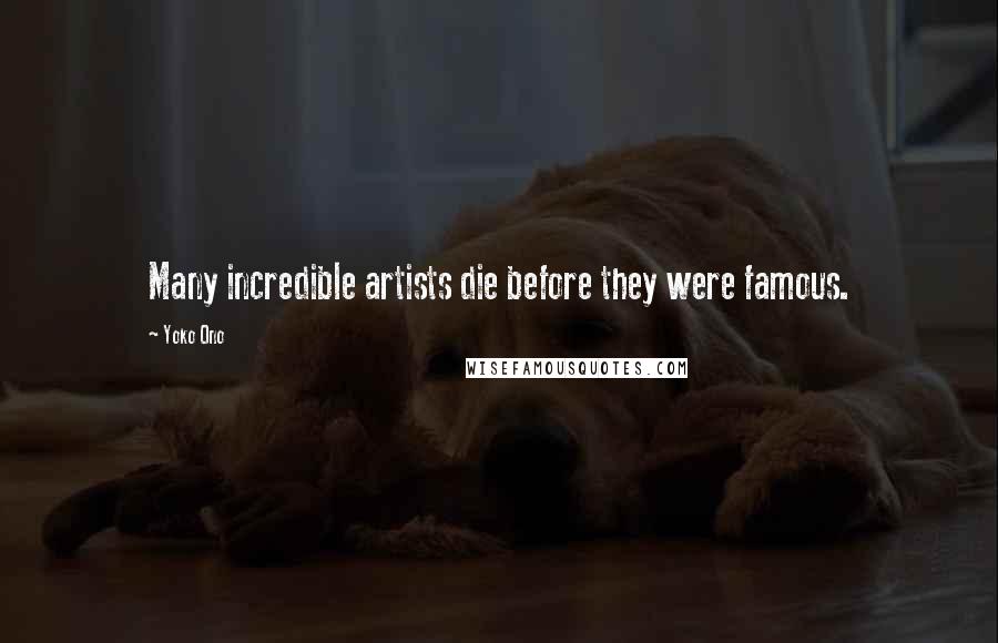 Yoko Ono quotes: Many incredible artists die before they were famous.
