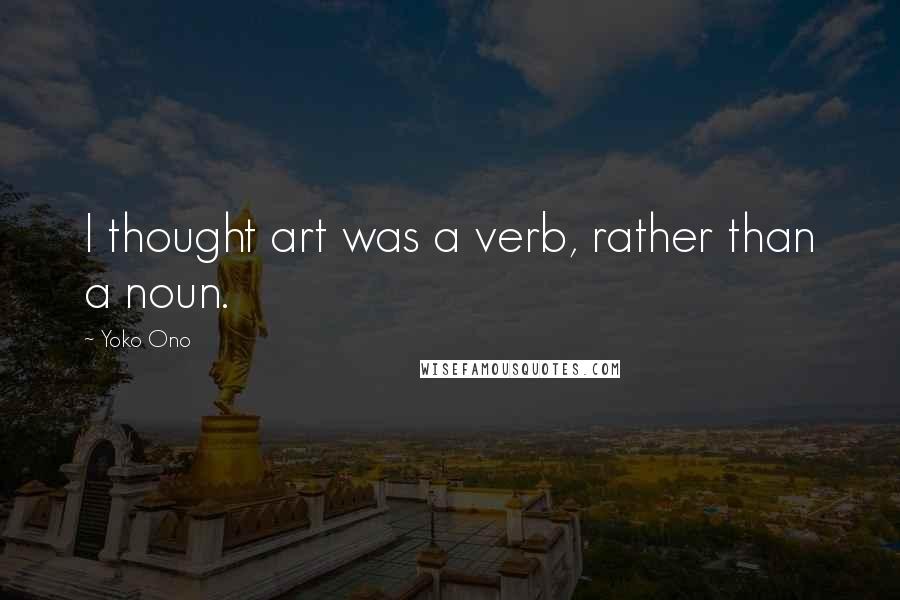 Yoko Ono quotes: I thought art was a verb, rather than a noun.