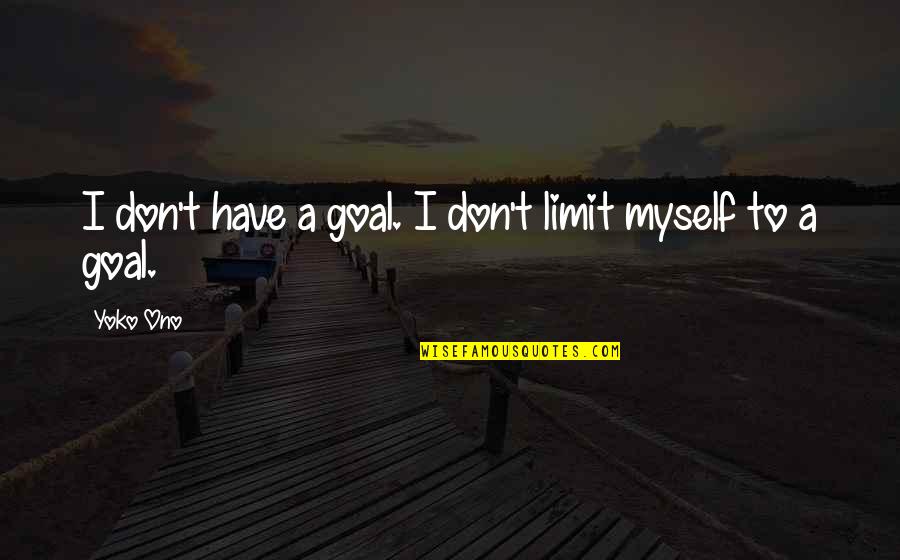 Yoko Ono Quotes By Yoko Ono: I don't have a goal. I don't limit