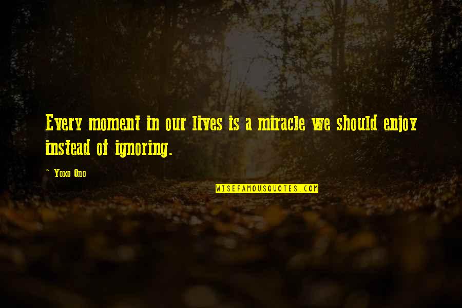 Yoko Quotes By Yoko Ono: Every moment in our lives is a miracle