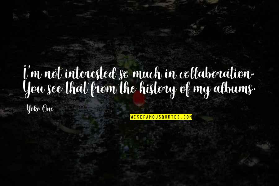 Yoko Quotes By Yoko Ono: I'm not interested so much in collaboration. You