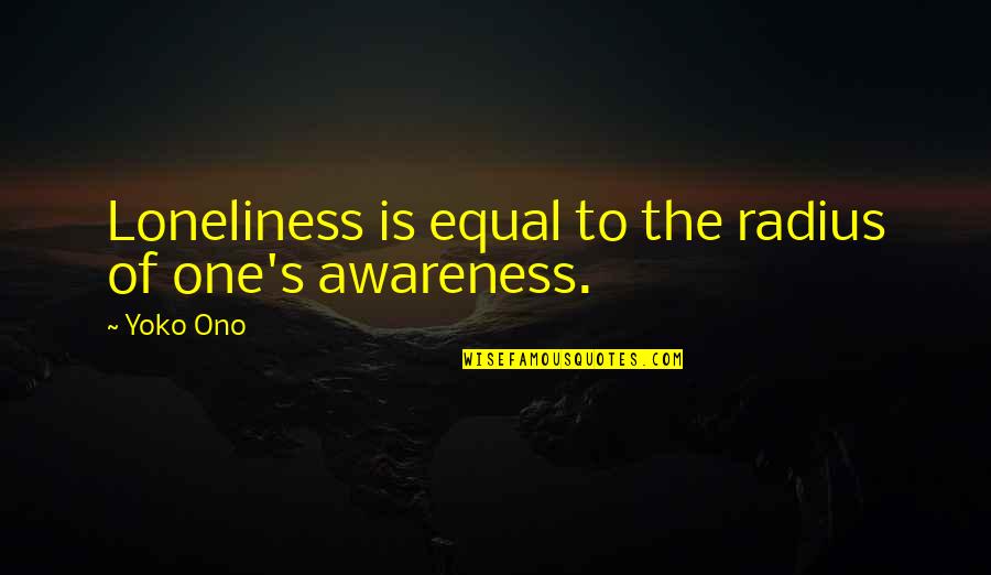 Yoko's Quotes By Yoko Ono: Loneliness is equal to the radius of one's
