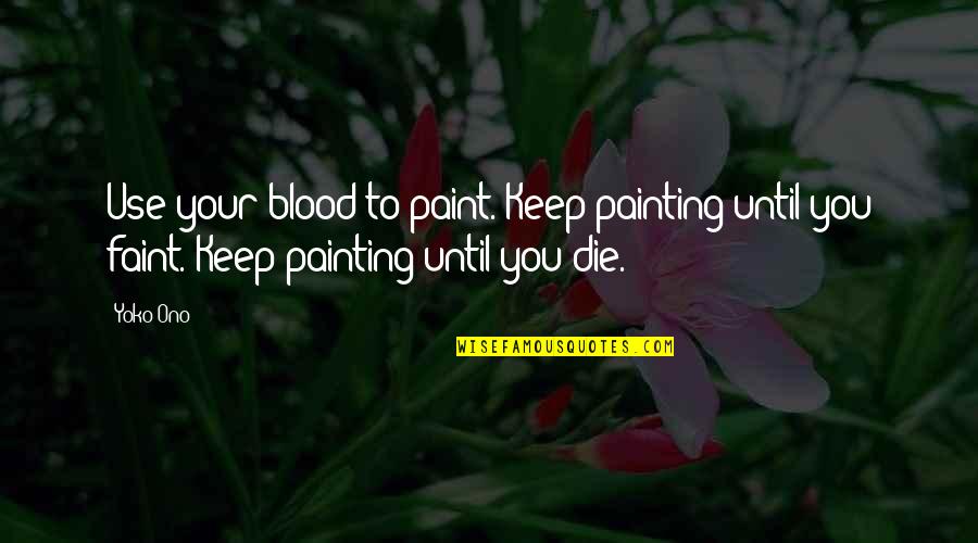 Yoko's Quotes By Yoko Ono: Use your blood to paint. Keep painting until