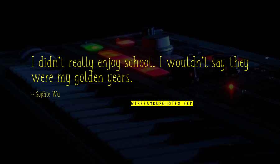 Yokouchi Obituary Quotes By Sophie Wu: I didn't really enjoy school. I wouldn't say