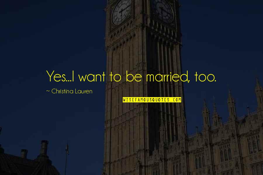 Yoksulluk Neler Quotes By Christina Lauren: Yes...I want to be married, too. Yoksulluk Neler Quotes By Christina Lauren: Yes...I want to be married, too.