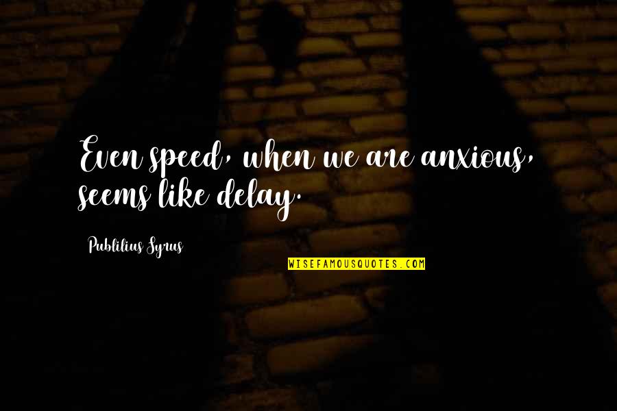 Yoksulluk Neler Quotes By Publilius Syrus: Even speed, when we are anxious, seems like Yoksulluk Neler Quotes By Publilius Syrus: Even speed, when we are anxious, seems like
