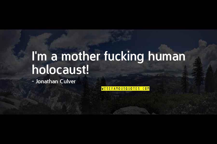 Yoksulluk Siniri Quotes By Jonathan Culver: I'm a mother fucking human holocaust! Yoksulluk Siniri Quotes By Jonathan Culver: I'm a mother fucking human holocaust!