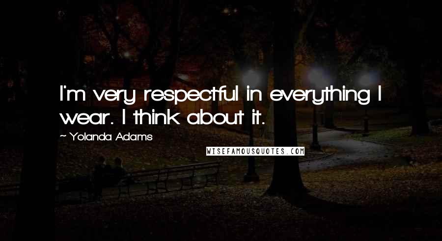 Yolanda Adams quotes: I'm very respectful in everything I wear. I think about it.