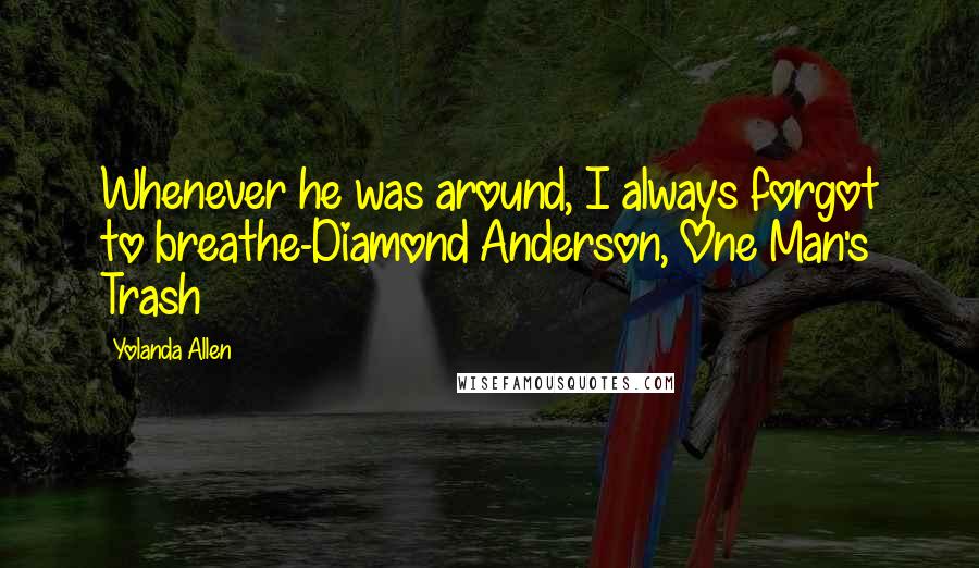 Yolanda Allen quotes: Whenever he was around, I always forgot to breathe-Diamond Anderson, One Man's Trash