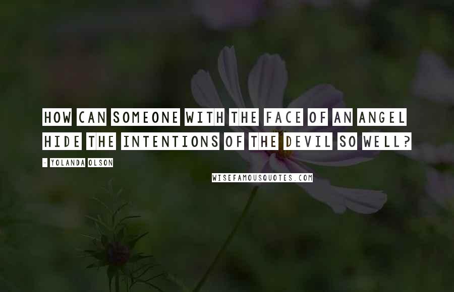 Yolanda Olson quotes: How can someone with the face of an angel hide the intentions of the devil so well?