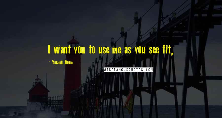 Yolanda Olson quotes: I want you to use me as you see fit,