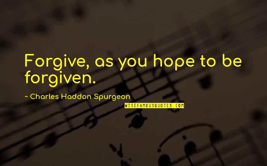 Yolani Providence Quotes By Charles Haddon Spurgeon: Forgive, as you hope to be forgiven. Yolani Providence Quotes By Charles Haddon Spurgeon: Forgive, as you hope to be forgiven.