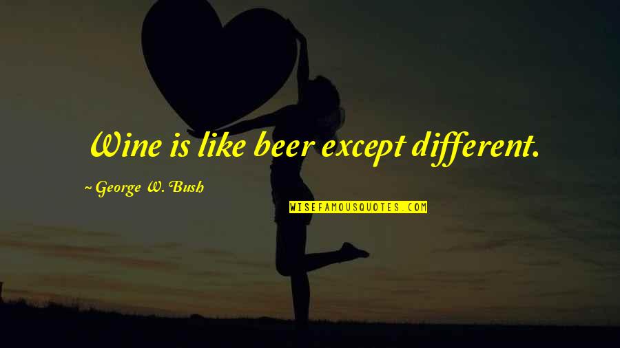 Yolanta Skura Quotes By George W. Bush: Wine is like beer except different.