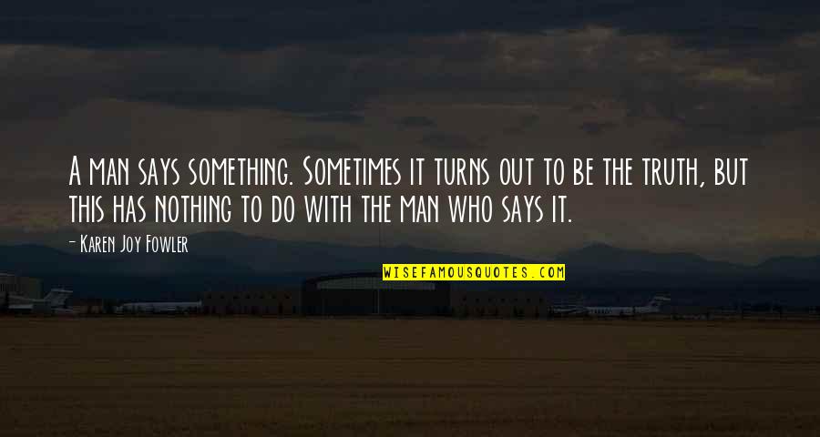 Yoldan Cikanlar Quotes By Karen Joy Fowler: A man says something. Sometimes it turns out Yoldan Cikanlar Quotes By Karen Joy Fowler: A man says something. Sometimes it turns out