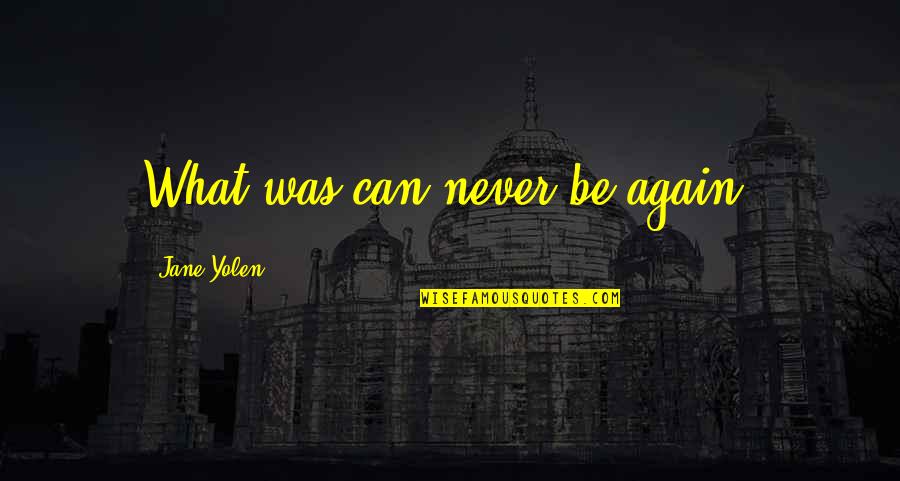 Yolen Quotes By Jane Yolen: What was can never be again.