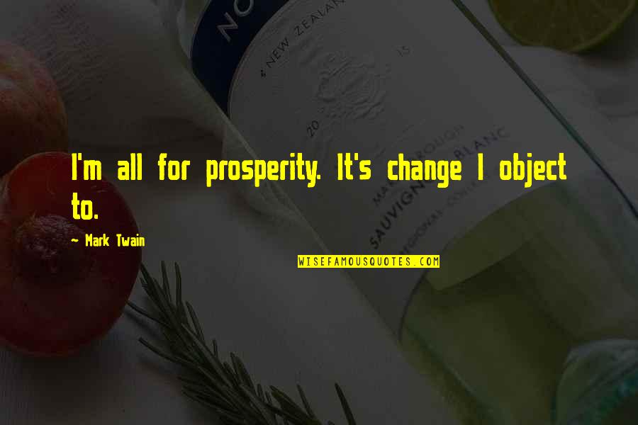 Yolly Quotes By Mark Twain: I'm all for prosperity. It's change I object