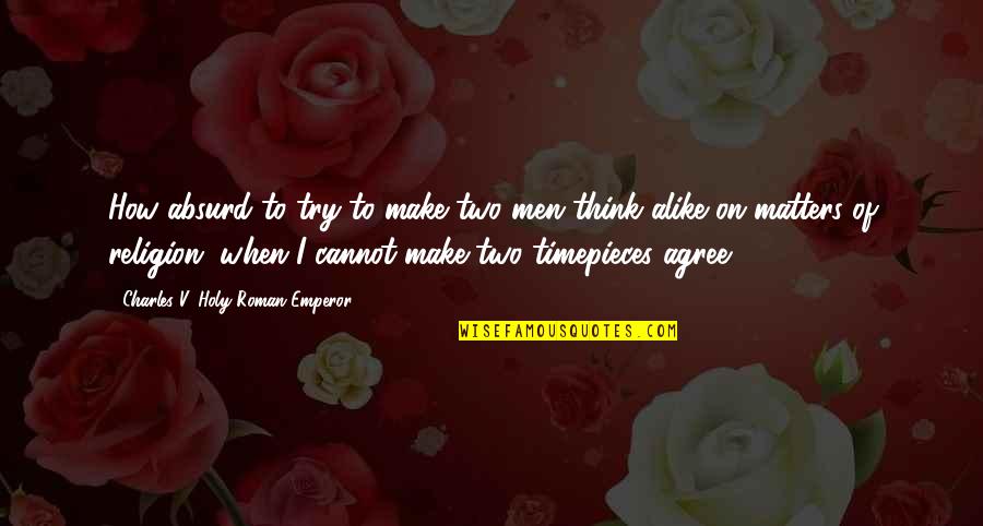 Yolngu Boy Movie Quotes By Charles V, Holy Roman Emperor: How absurd to try to make two men Yolngu Boy Movie Quotes By Charles V, Holy Roman Emperor: How absurd to try to make two men