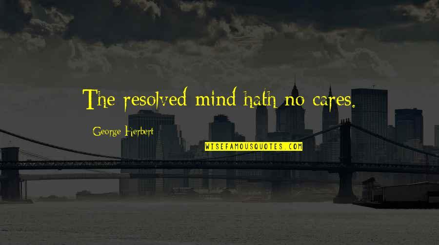 Yolo Pic Quotes By George Herbert: The resolved mind hath no cares.