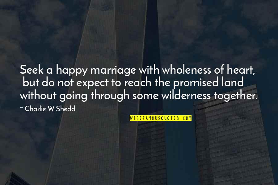 Yolo Type Quotes By Charlie W Shedd: Seek a happy marriage with wholeness of heart,