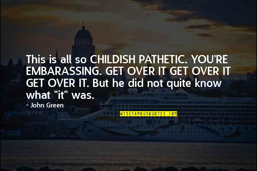 Yolo Type Quotes By John Green: This is all so CHILDISH PATHETIC. YOU'RE EMBARASSING.