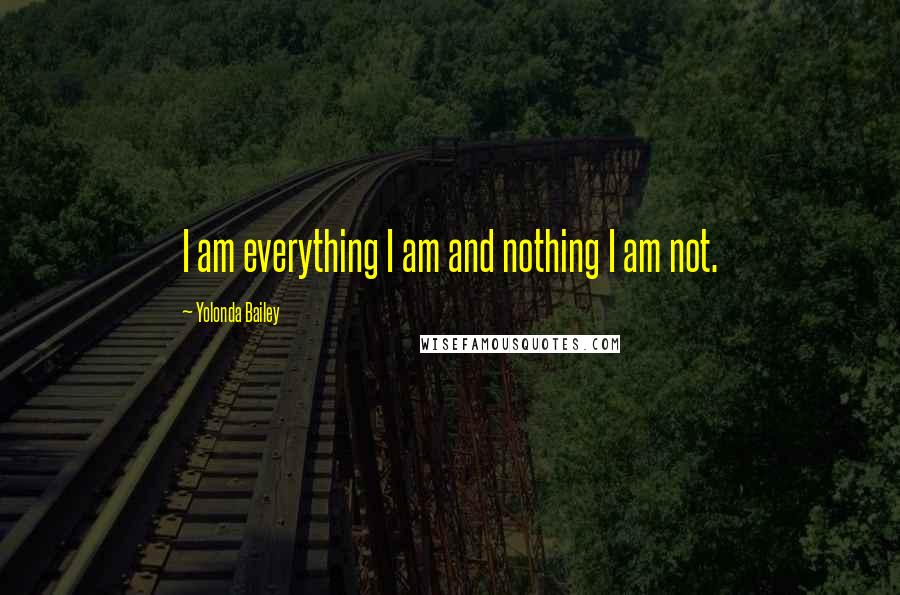 Yolonda Bailey quotes: I am everything I am and nothing I am not.