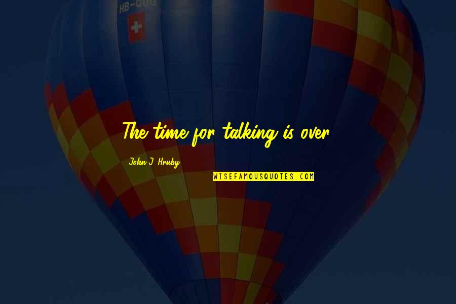 Yolsuz Tescil Quotes By John J. Hruby: The time for talking is over.