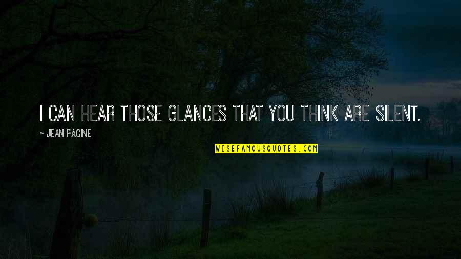 Yolumu Bilmiyorum Quotes By Jean Racine: I can hear those glances that you think Yolumu Bilmiyorum Quotes By Jean Racine: I can hear those glances that you think