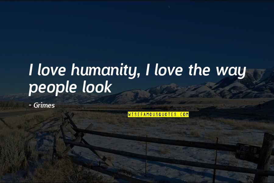 Yolumuz Gurbete Quotes By Grimes: I love humanity, I love the way people